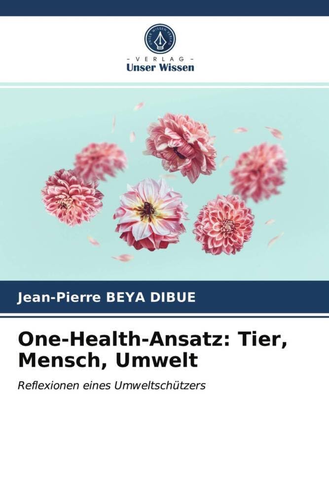 One-Health-Ansatz: Tier, Mensch, Umwelt: Reflexionen eines Umweltschützers Natural Sciences