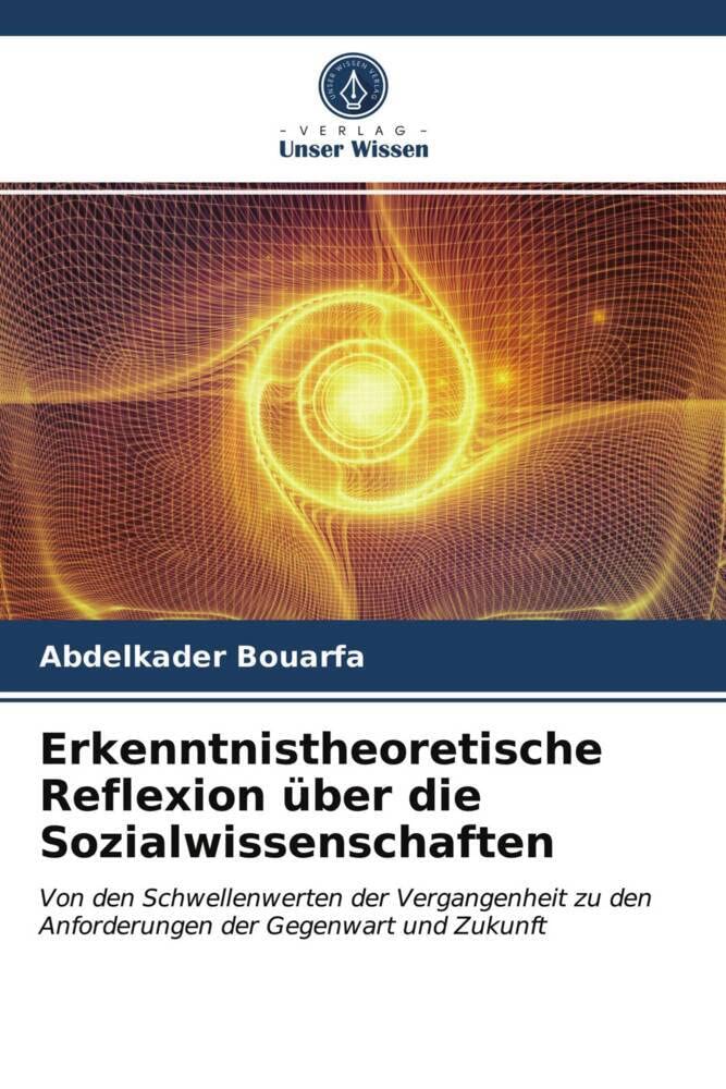 Erkenntnistheoretische Reflexion über die Sozialwissenschaften: Von den Schwellenwerten der Vergangenheit zu den Anforderungen der Gegenwart und Zukunft Philosophy