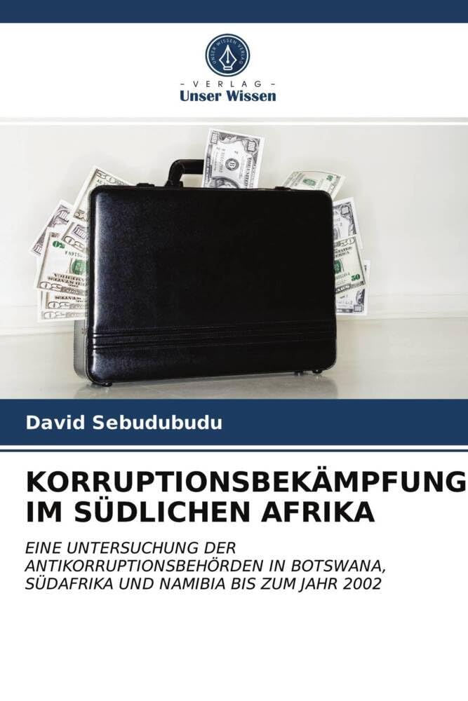 KORRUPTIONSBEKÄMPFUNG IM SÜDLICHEN AFRIKA: EINE UNTERSUCHUNG DER ANTIKORRUPTIONSBEHÖRDEN IN BOTSWANA, SÜDAFRIKA UND NAMIBIA BIS ZUM JAHR 2002 Law