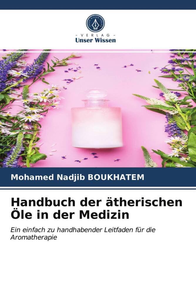 Handbuch der ätherischen Öle in der Medizin: Ein einfach zu handhabender Leitfaden für die Aromatherapie Medicine