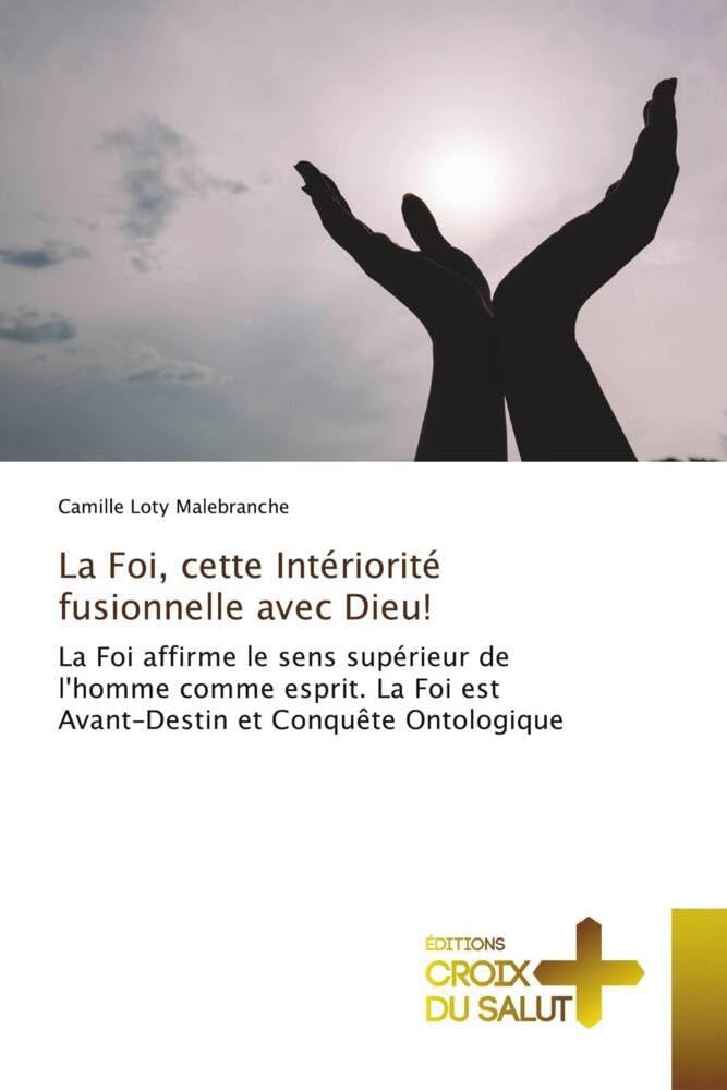 La Foi, cette Intériorité fusionnelle avec Dieu!: La Foi affirme le sens supérieur de l'homme comme esprit. La Foi est Avant-Destin et Conquête Ontologique book