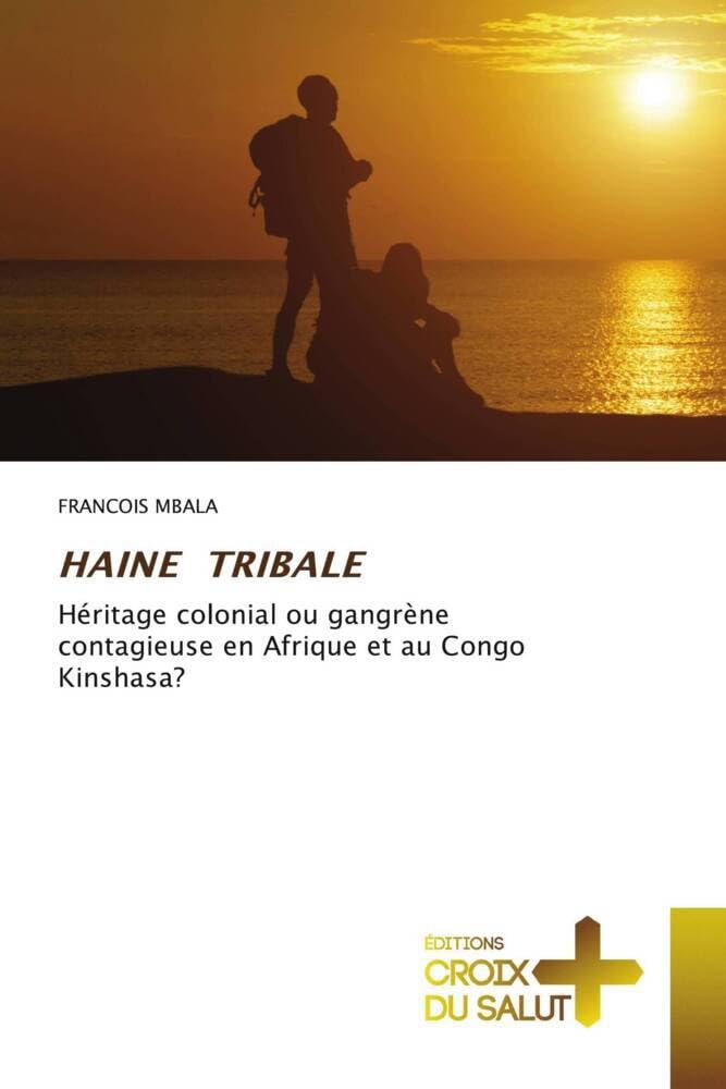 HAINE TRIBALE: Héritage colonial ou gangrène contagieuse en Afrique et au Congo Kinshasa? book