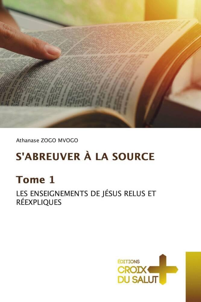 S'ABREUVER À LA SOURCE Tome 1: LES ENSEIGNEMENTS DE JÉSUS RELUS ET RÉEXPLIQUES book