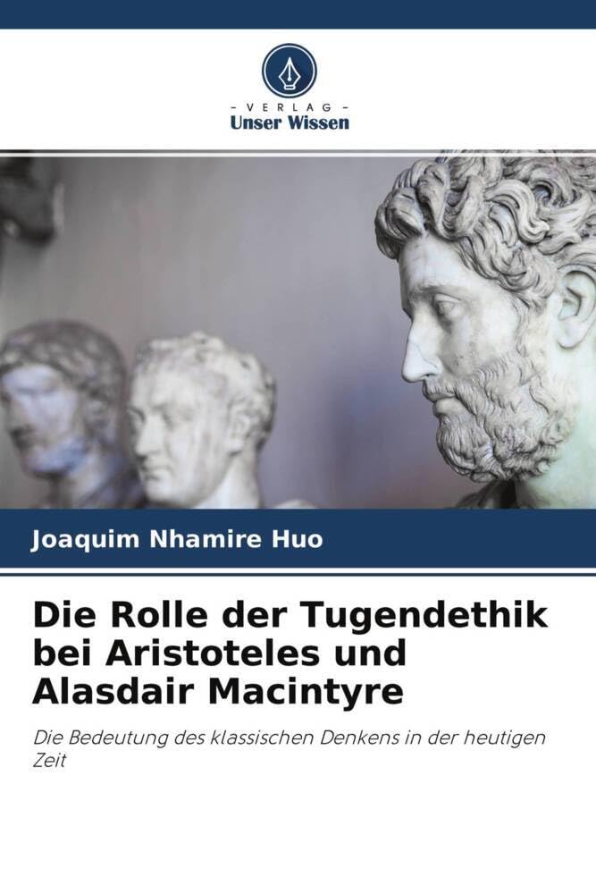 Die Rolle der Tugendethik bei Aristoteles und Alasdair Macintyre: Die Bedeutung des klassischen Denkens in der heutigen Zeit Philosophy