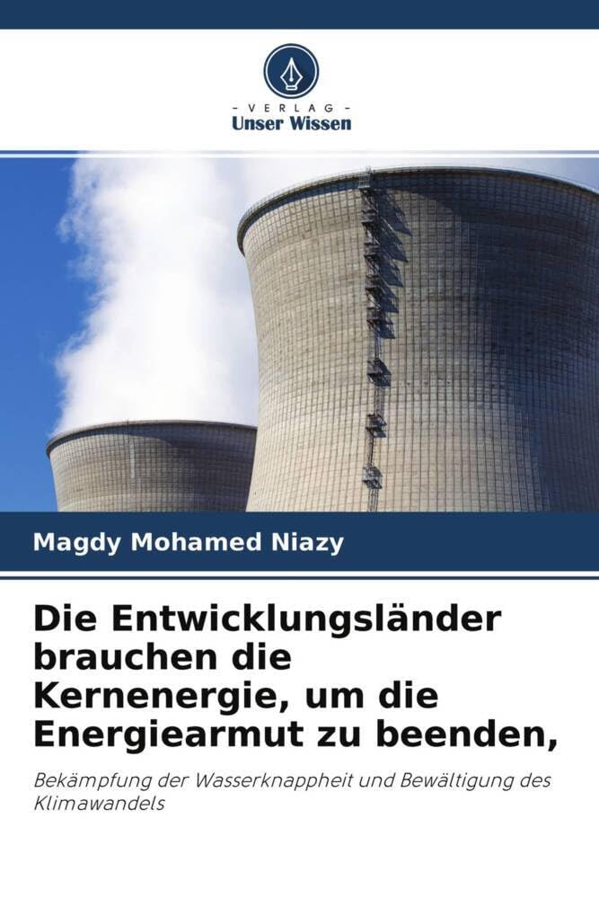 Die Entwicklungsländer brauchen die Kernenergie, um die Energiearmut zu beenden,: Bekämpfung der Wasserknappheit und Bewältigung des Klimawandels Natural Sciences