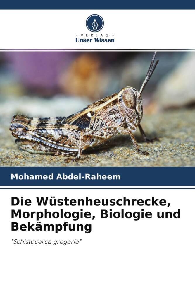 Die Wüstenheuschrecke, Morphologie, Biologie und Bekämpfung: "Schistocerca gregaria" Natural Sciences