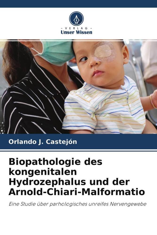 Biopathologie des kongenitalen Hydrozephalus und der Arnold-Chiari-Malformatio: Eine Studie über parhologisches unreifes Nervengewebe Medicine