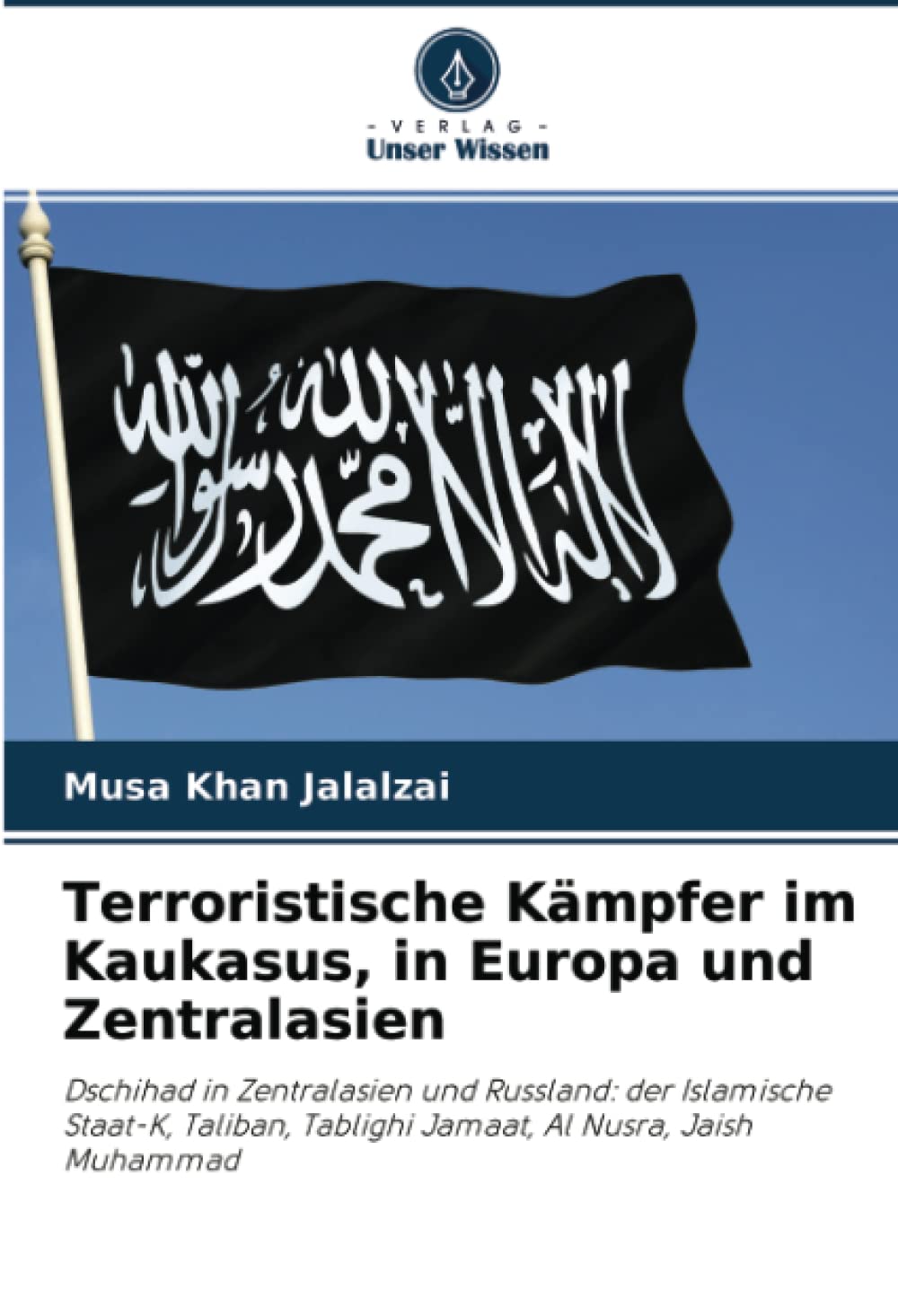 Terroristische Kämpfer im Kaukasus, in Europa und Zentralasien: Dschihad in Zentralasien und Russland: der Islamische Staat-K, Taliban, Tablighi Jamaat, Al Nusra, Jaish Muhammad Law