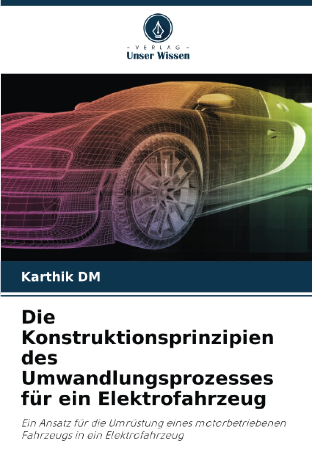 Die Konstruktionsprinzipien des Umwandlungsprozesses für ein Elektrofahrzeug: Ein Ansatz für die Umrüstung eines motorbetriebenen Fahrzeugs in ein Elektrofahrzeug Business & Technology