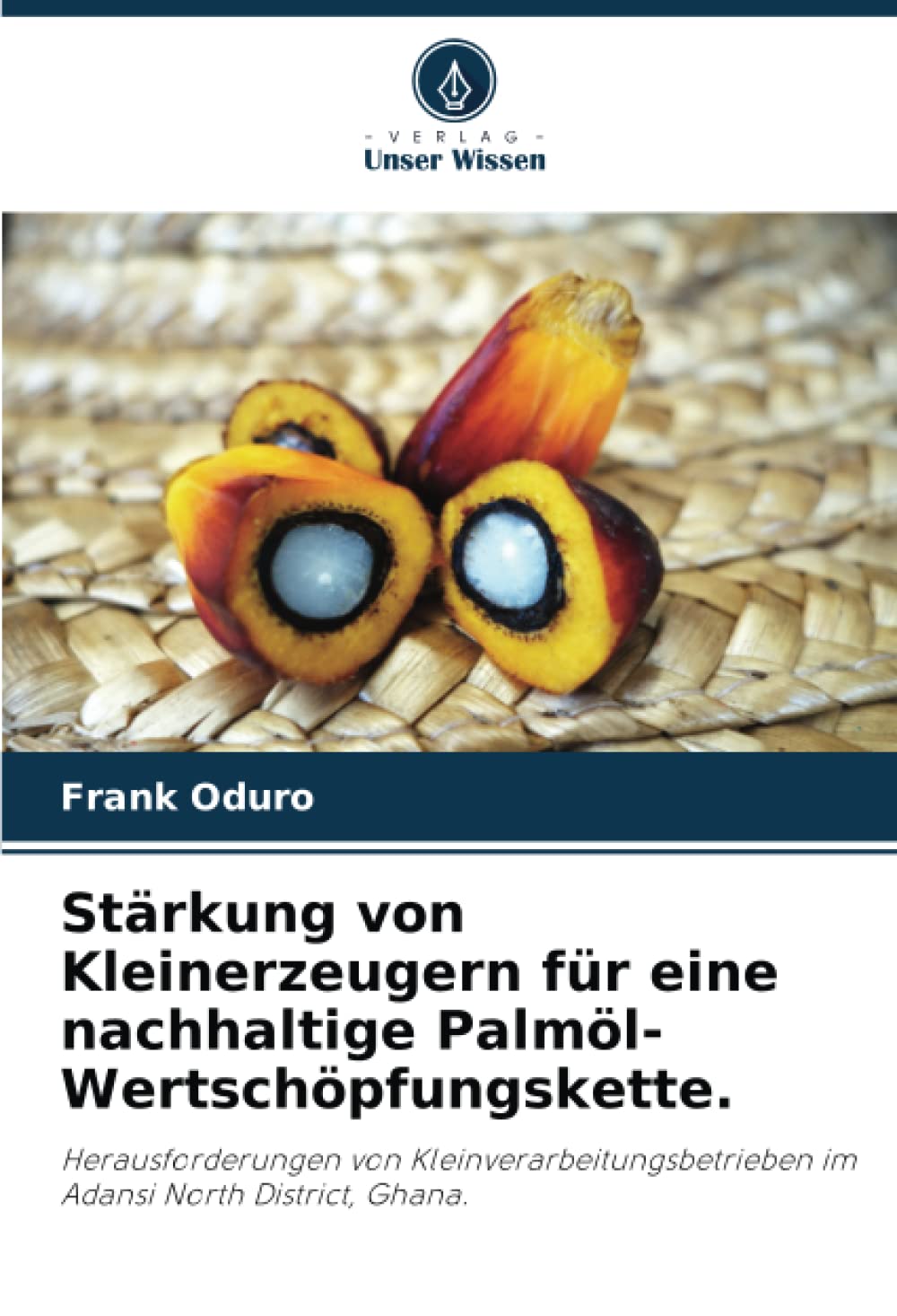 Stärkung von Kleinerzeugern für eine nachhaltige Palmöl-Wertschöpfungskette.: Herausforderungen von Kleinverarbeitungsbetrieben im Adansi North District, Ghana. Natural Sciences