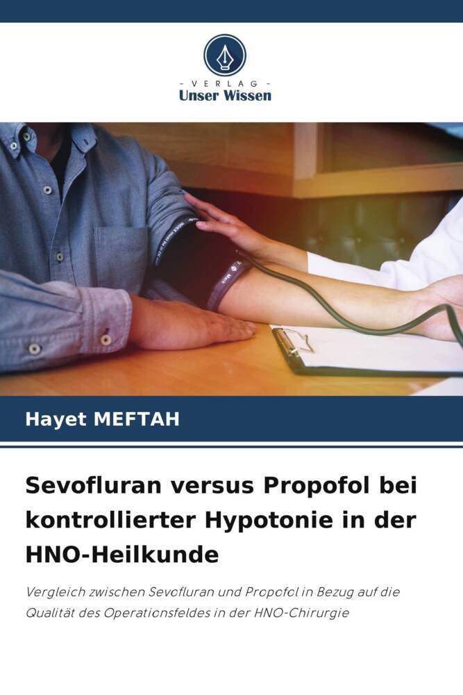 Sevofluran versus Propofol bei kontrollierter Hypotonie in der HNO-Heilkunde: Vergleich zwischen Sevofluran und Propofol in Bezug auf die Qualität des Operationsfeldes in der HNO-Chirurgie Medicine