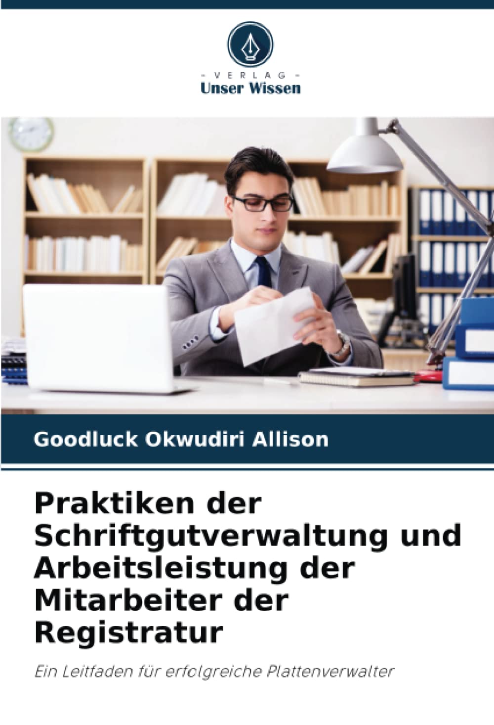 Praktiken der Schriftgutverwaltung und Arbeitsleistung der Mitarbeiter der Registratur: Ein Leitfaden für erfolgreiche Plattenverwalter Law