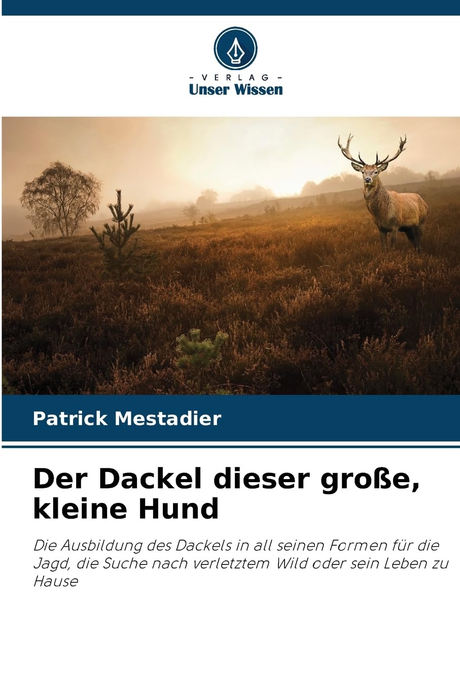 Der Dackel dieser große, kleine Hund: Die Ausbildung des Dackels in all seinen Formen für die Jagd, die Suche nach verletztem Wild oder sein Leben zu Hause Law