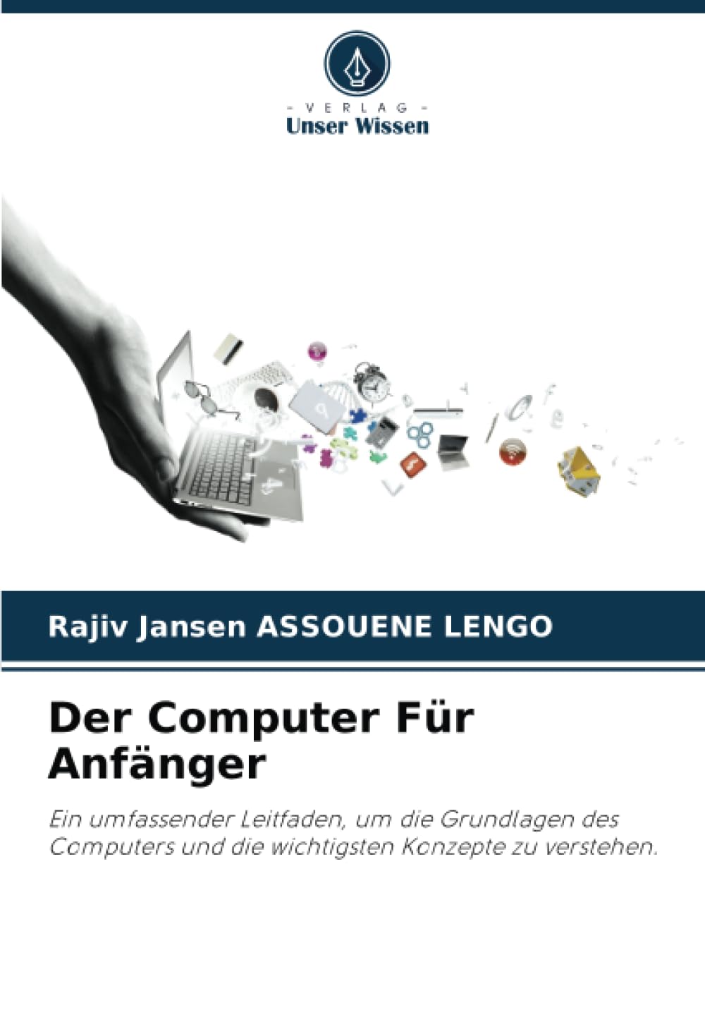 Der Computer Für Anfänger: Ein umfassender Leitfaden, um die Grundlagen des Computers und die wichtigsten Konzepte zu verstehen. Computer Science