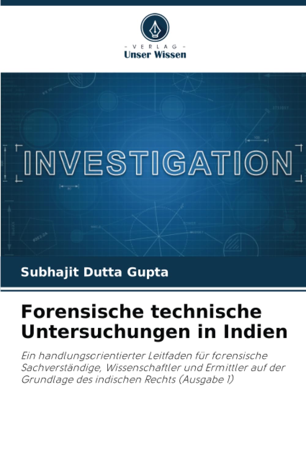 Forensische technische Untersuchungen in Indien: Ein handlungsorientierter Leitfaden für forensische Sachverständige, Wissenschaftler und Ermittler auf der Grundlage des indischen Rechts (Ausgabe 1) Law