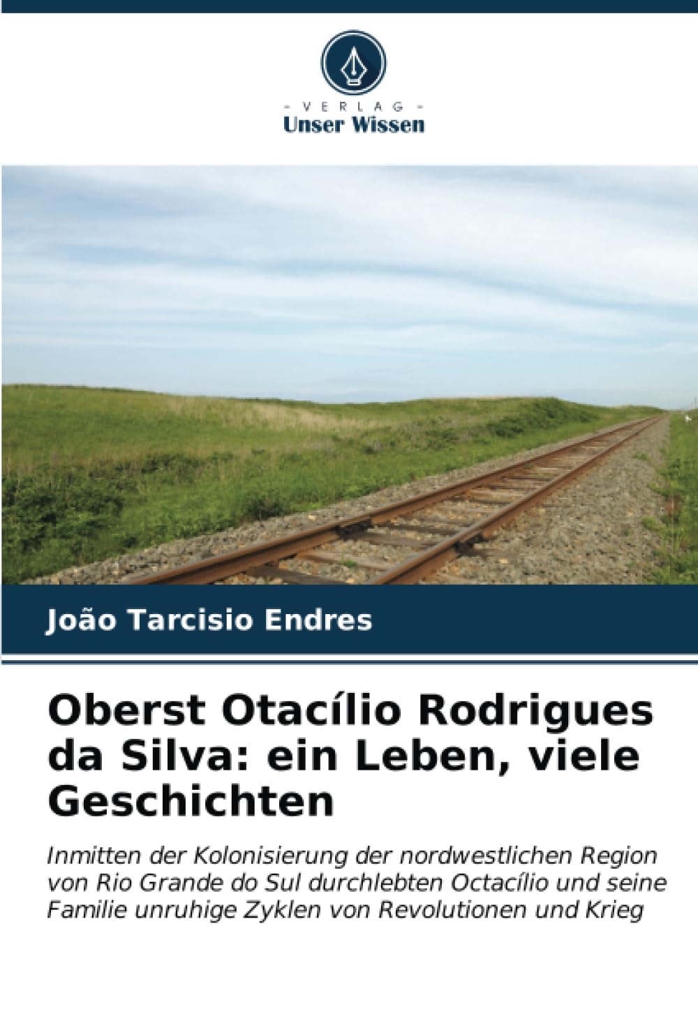 Oberst Otacílio Rodrigues da Silva: ein Leben, viele Geschichten: Inmitten der Kolonisierung der nordwestlichen Region von Rio Grande do Sul ... unruhige Zyklen von Revolutionen und Krieg Politics & History