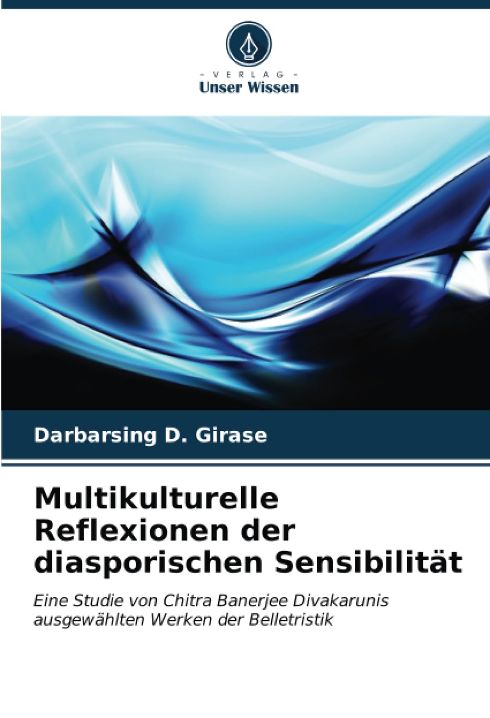 Multikulturelle Reflexionen der diasporischen Sensibilität: Eine Studie von Chitra Banerjee Divakarunis ausgewählten Werken der Belletristik Learning & Reference