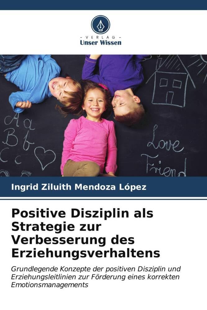 Positive Disziplin als Strategie zur Verbesserung des Erziehungsverhaltens: Grundlegende Konzepte der positiven Disziplin und Erziehungsleitlinien zur Förderung eines korrekten Emotionsmanagements Learning & Reference