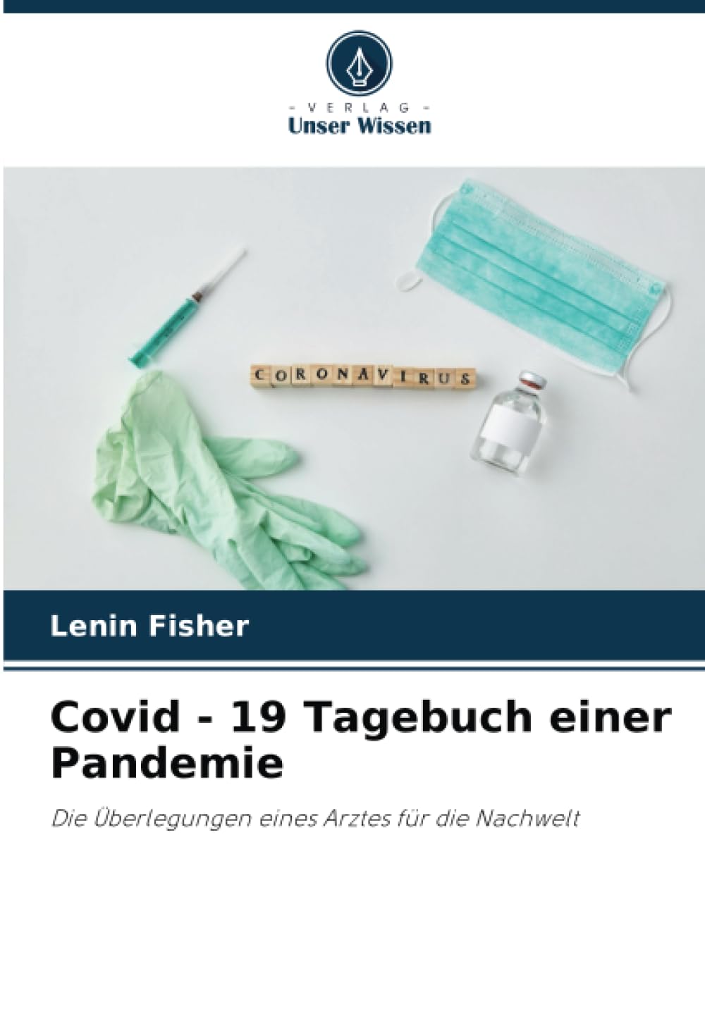 Covid - 19 Tagebuch einer Pandemie: Die Überlegungen eines Arztes für die Nachwelt Medicine