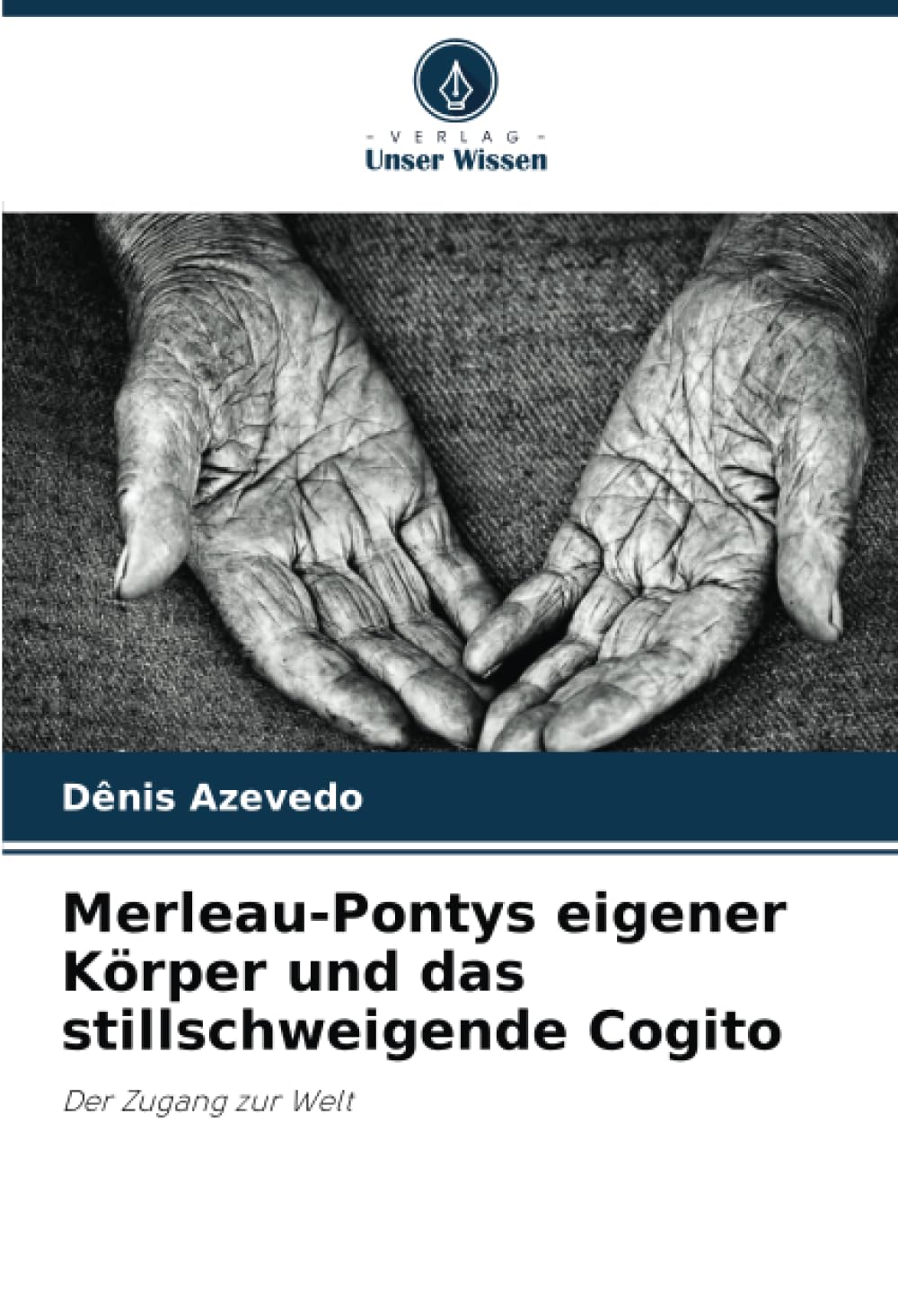 Merleau-Pontys eigener Körper und das stillschweigende Cogito: Der Zugang zur Welt Philosophy