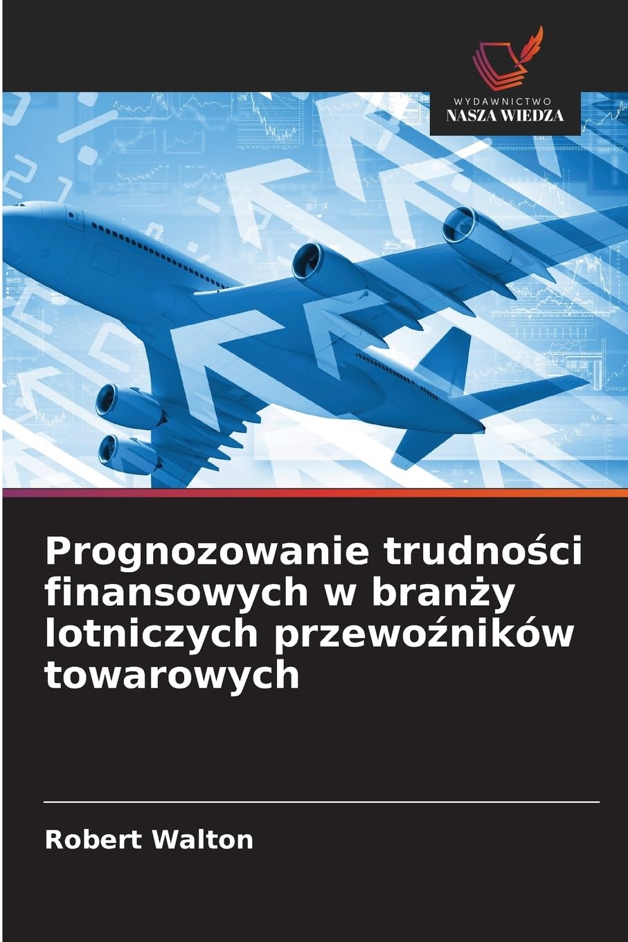 Prognozowanie trudno¿ci finansowych w bran¿y lotniczych przewo¿ników towarowych Business & Technology
