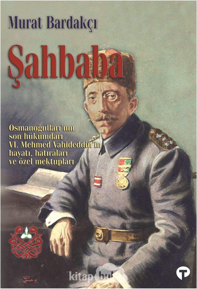 Şahbaba: Osmanoğulları'nın Son Hükümdarı 6. Mehmed Vahideddin’in Hayatı, Hatıraları ve Özel Mektupları Memories
