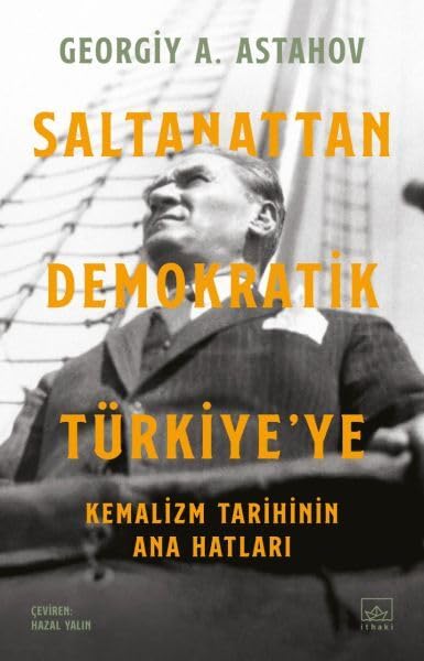 Saltanattan Demokratik Türkiye'ye: Kemalizm Tarihinin Ana Hatları Politics & History