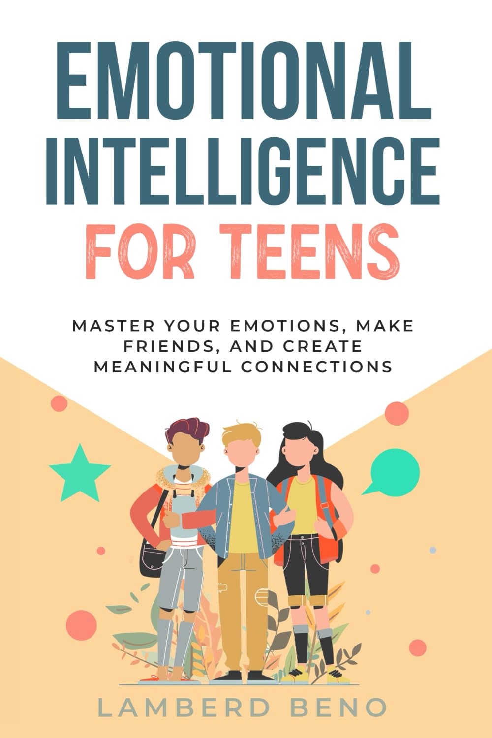 Emotional Intelligence for Teens: Master Your Emotions, Make Friends, and Create Meaningful Connections Education