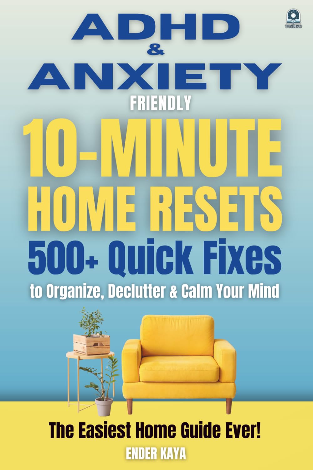 ADHD & Anxiety Friendly 10-Minute Home Resets: 500+ Quick Fixes and Adult ADHD Organization Tools to Declutter, Reduce Stress, and Stay Focused Business, Finance & Career