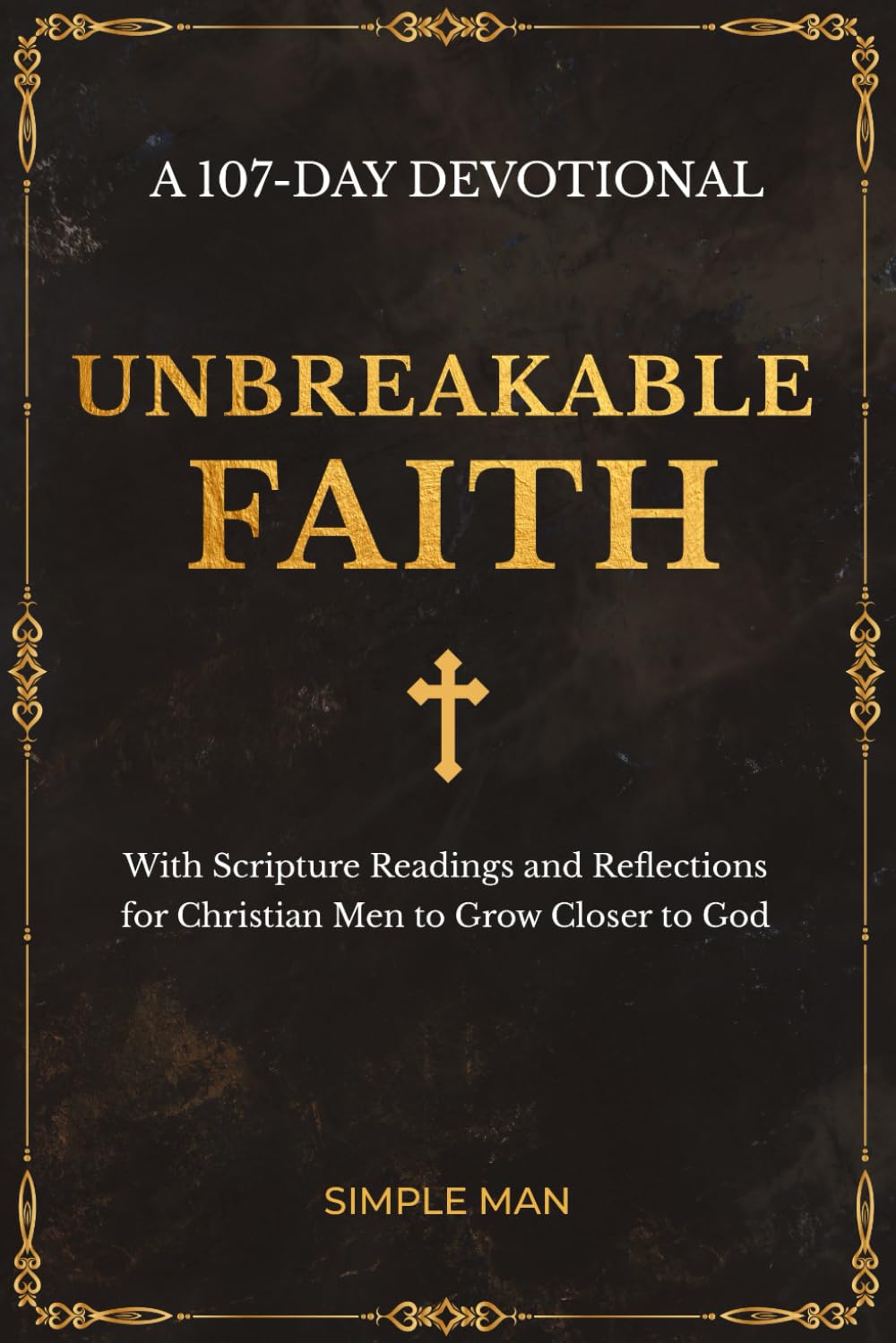 Unbreakable Faith: A 107-Day Devotional with Scripture Readings and Reflections for Christian Men to Grow Closer to God Contemporary literature