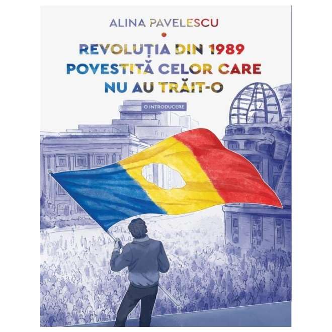 Revolutia Din 1989 Povestita Celor Care Nu Au Trait-O. O Introducere Politics & History