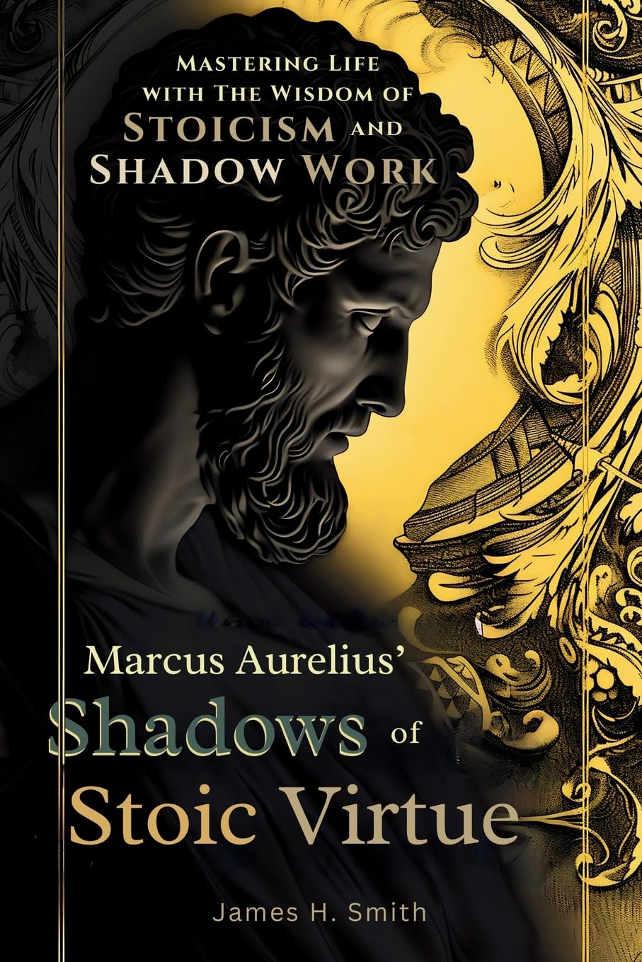 Marcus Aurelius' Shadows of Stoic Virtue: Mastering Life with The Wisdom of Stoicism and Shadow Work Business, Finance & Career