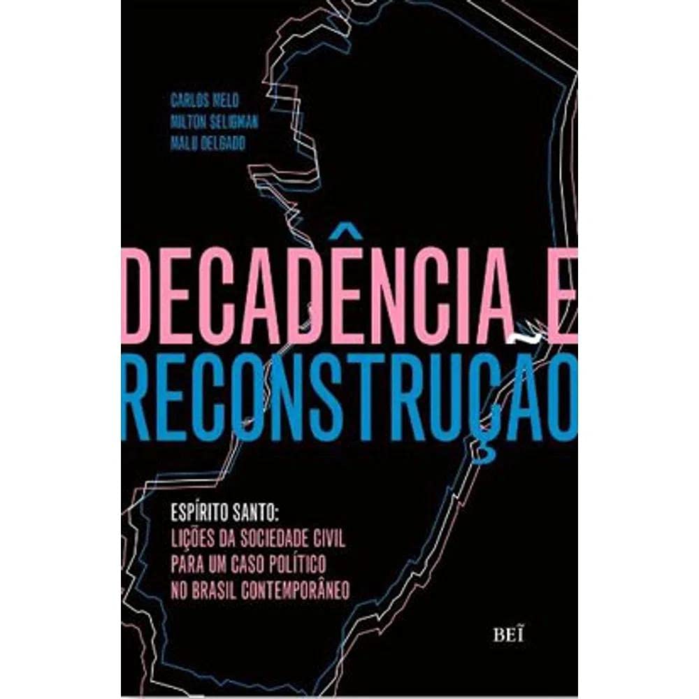 Decadencia E Reconstrucao – Espirito Santo. Licoes Da Sociedade Civil Para Um Caso Politico No Brasil Contemporaneo (Em Portugues do Brasil) Books