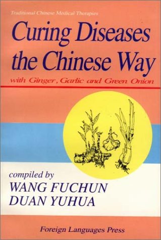 Curing Diseases the Chinese Way: With Ginger, Garlic and Green Onion Medicine