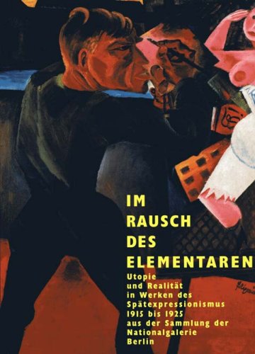 Im Rausch des Elementaren - Utopioe und Realität in Werken des Spätexpressionismus 1915 bis 1925 aus der Sammlung der Nationalgalerie Berlin Books