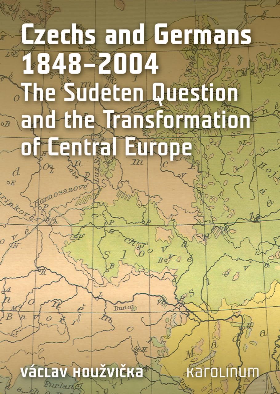 Czechs and Germans 1848-2004: The Sudeten Question and the Transformation of Central Europe Politics & History