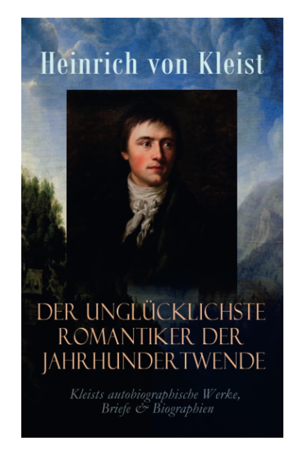 Der unglücklichste Romantiker der Jahrhundertwende - Kleists autobiographische Werke, Briefe & Biographien: Mit Abschiedsbriefen & biografischen Aufzeichnungen von Stefan Zweig und Rudolf Genée Essays & Short Stories