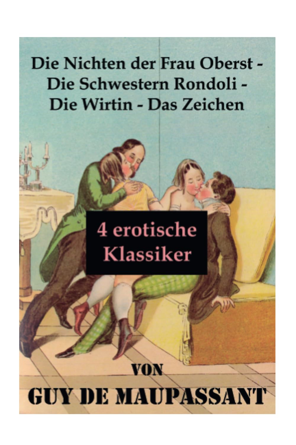 Die Nichten der Frau Oberst - Die Schwestern Rondoli - Die Wirtin - Das Zeichen (4 erotische Klassiker): 4 Erotische Novellen des Autors von: Bel Ami, ... Der Horla und Nutzlose Schönheit Contemporary literature Books
