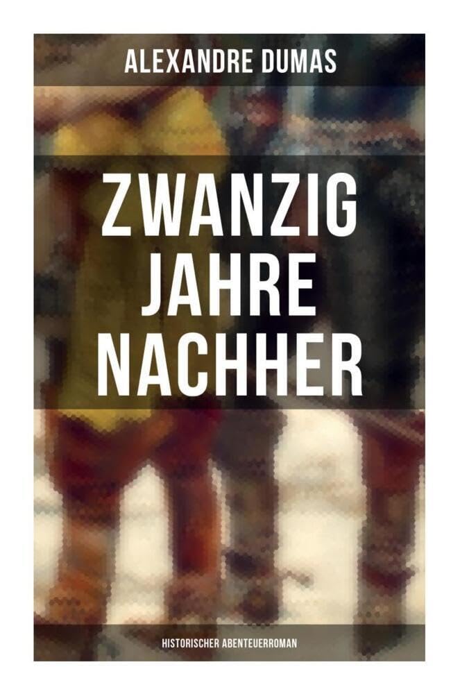 Zwanzig Jahre nachher: Historischer Abenteuerroman Classics