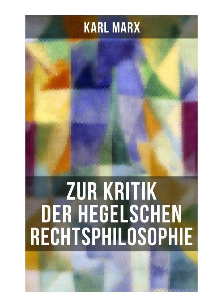Karl Marx: Zur Kritik der Hegelschen Rechtsphilosophie: Kritik der Religion (Opium des Volkes) und die Kritik der Politik (Das Handeln der Klasse des Proletariats) Philosophy