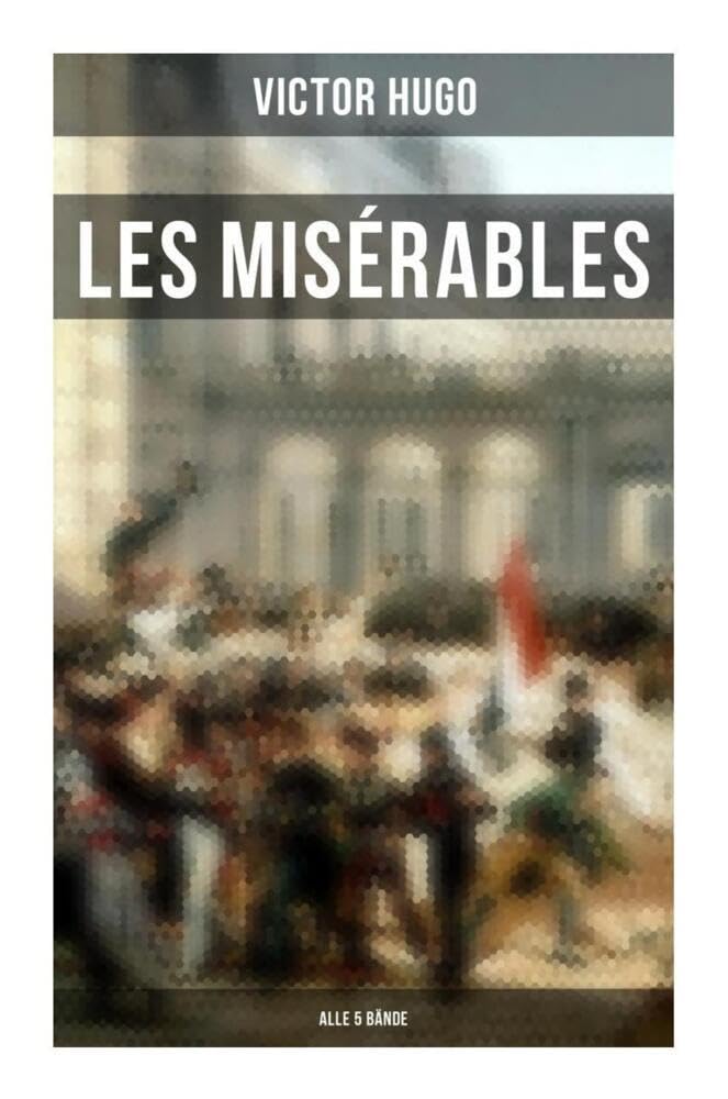 Les Misérables (Alle 5 Bände): Die Elenden - Klassiker der Weltliteratur: Die beliebteste Liebesgeschichte und ein fesselnder politisch-ethischer Roman Classics