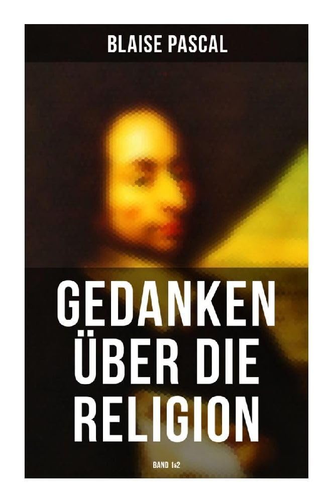 Blaise Pascal - Gedanken über die Religion (Band 1&2): Philosophie, Moral, Religion und schöne Wissenschaften Religion & Esotericism