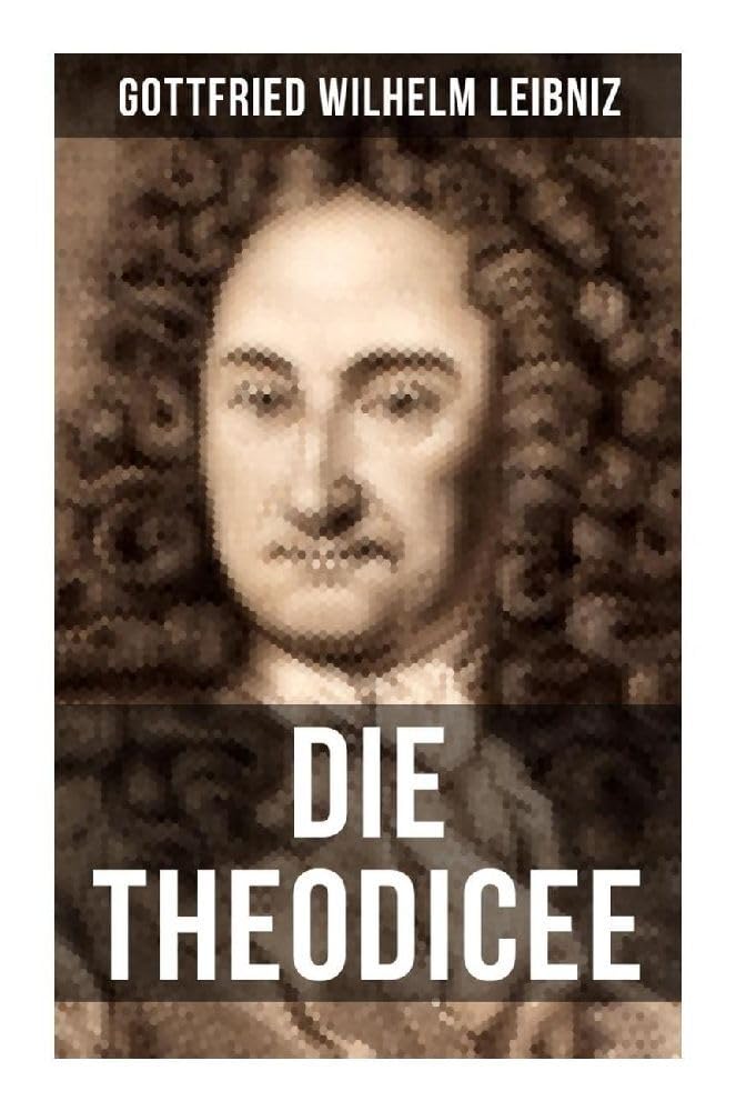 Gottfried Wilhelm Leibniz - Die Theodicee: Abhandlungen über die Theodizee von der Güte Gottes, der Freiheit des Menschen und dem Ursprung des Bösen Philosophy