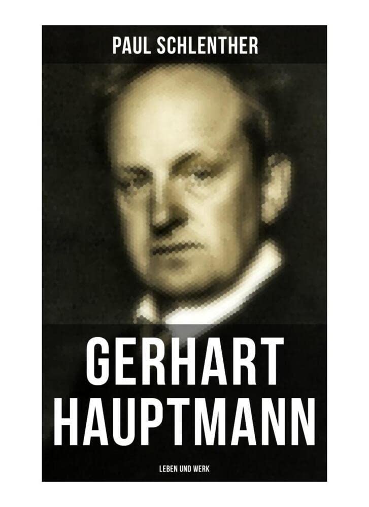 Gerhart Hauptmann: Leben und Werk: Lebensgeschichte des bedeutendsten deutschen Vertreter des Naturalismus Drama