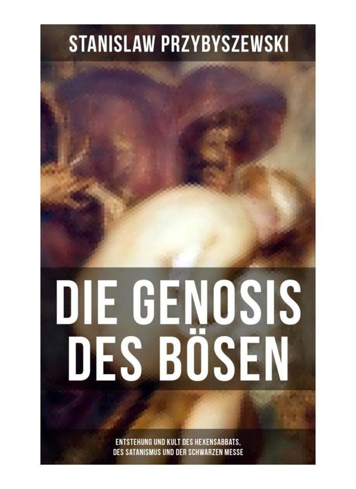 DIE GENOSIS DES BÖSEN - Entstehung und Kult des Hexensabbats, des Satanismus und der Schwarzen Messe: Die Synagoge des Satan Religion & Esotericism