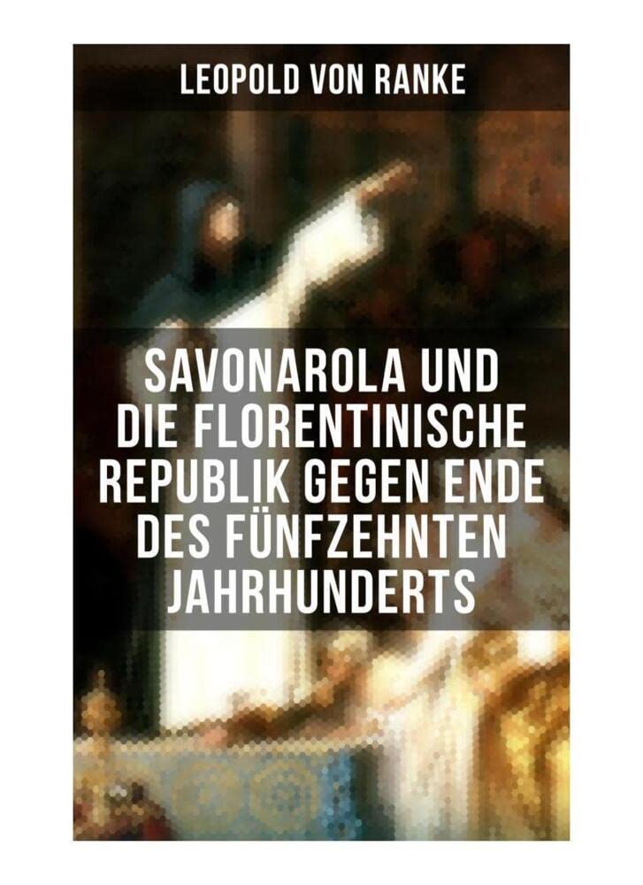 Savonarola und die florentinische Republik gegen Ende des fünfzehnten Jahrhunderts: Gegen den Papst - Herrscher über Florenz Memories