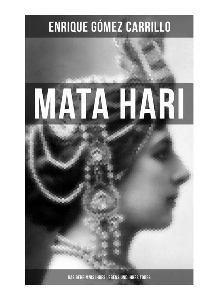 Mata Hari: Das Geheimnis ihres Lebens und ihres Todes: Die Biografie der bekanntesten Spionin aller Zeiten book