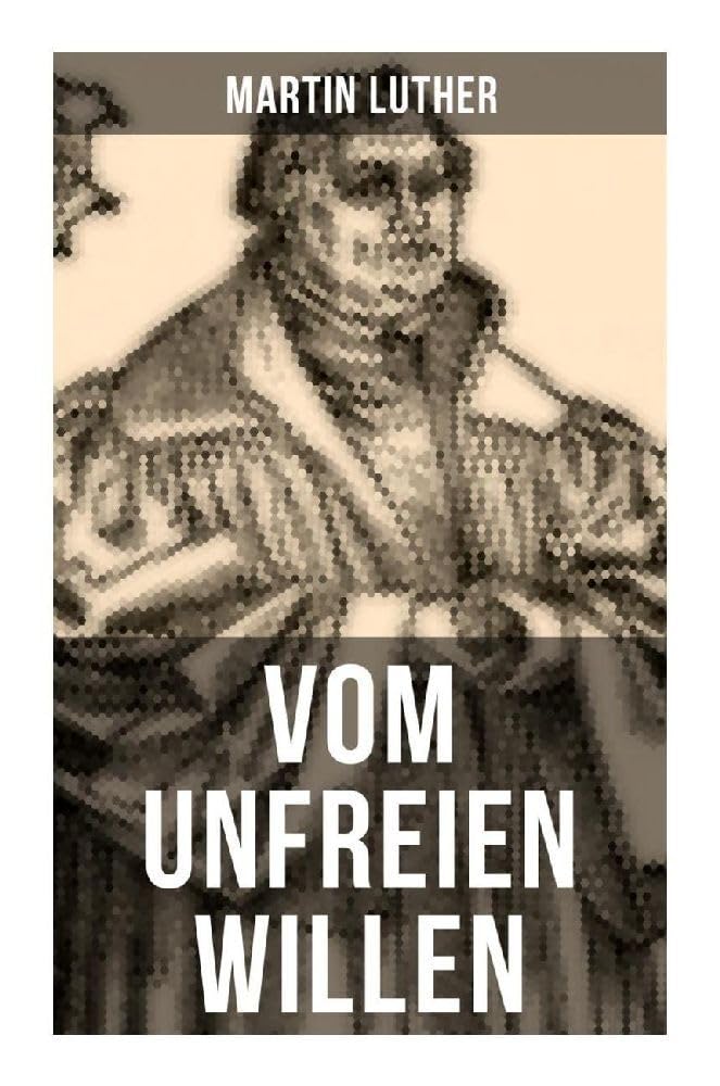 Vom unfreien Willen: Theologische These gegen "Vom freien Willen" ("De libero arbitrio") von Erasmus Religion & Esotericism
