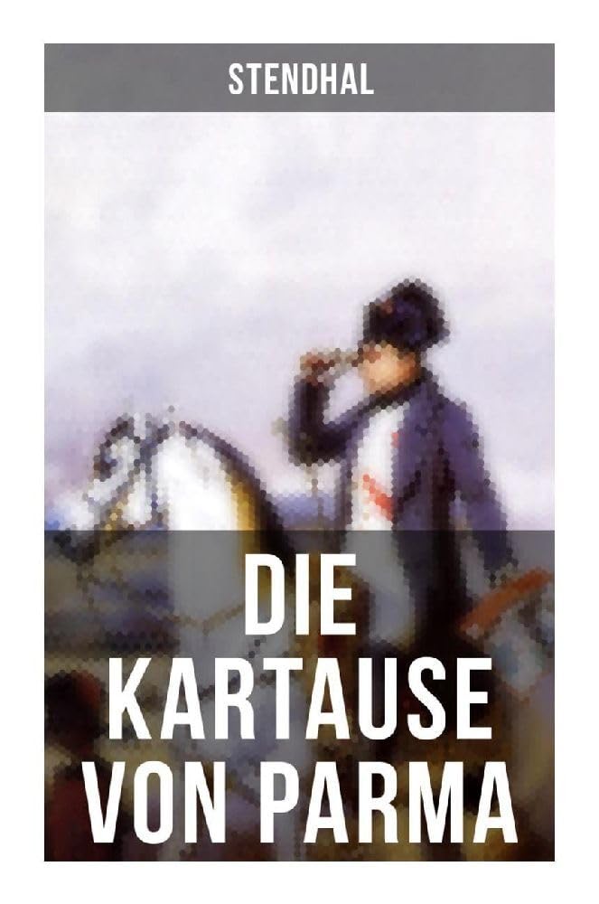 Die Kartause von Parma: Napoleons letzte Schlacht bei Waterloo: Italienische Geschichte (Historischer Roman) Classics