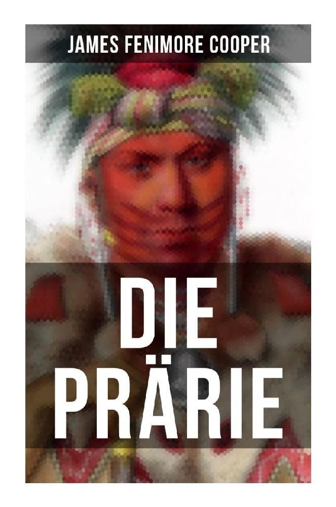 Die Prärie: Die Steppe: Western-Klassiker (Der dritte Band des fünfteiligen Lederstrumpf-Zyklus) Classics